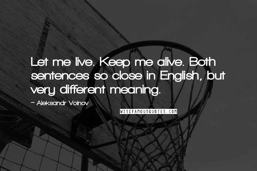 Aleksandr Voinov Quotes: Let me live. Keep me alive. Both sentences so close in English, but very different meaning.