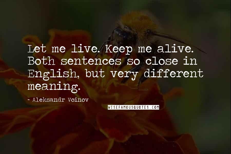 Aleksandr Voinov Quotes: Let me live. Keep me alive. Both sentences so close in English, but very different meaning.