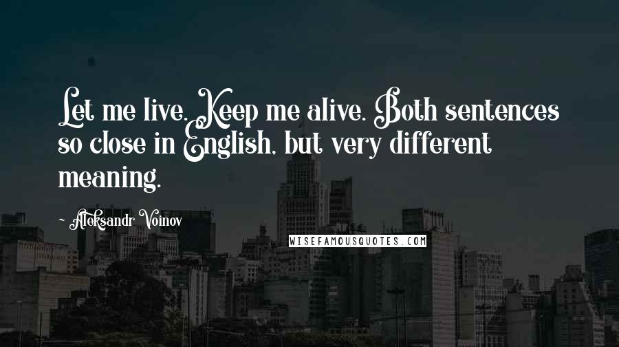 Aleksandr Voinov Quotes: Let me live. Keep me alive. Both sentences so close in English, but very different meaning.