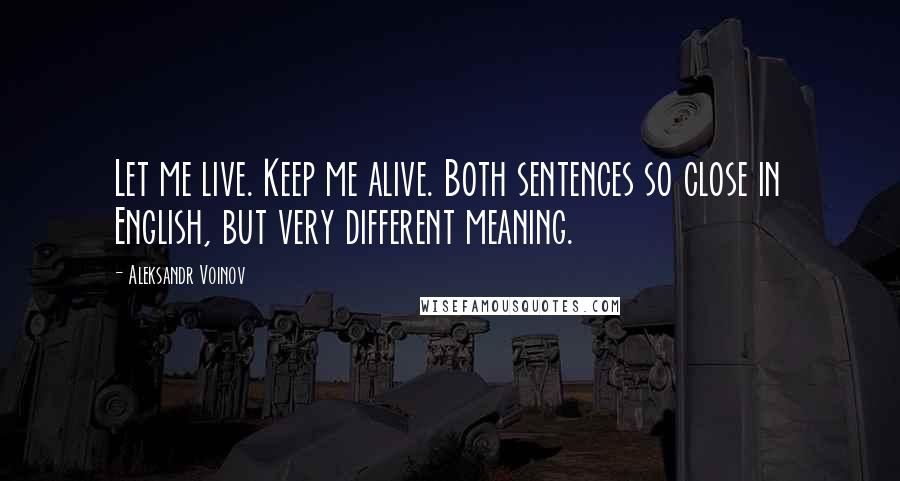 Aleksandr Voinov Quotes: Let me live. Keep me alive. Both sentences so close in English, but very different meaning.