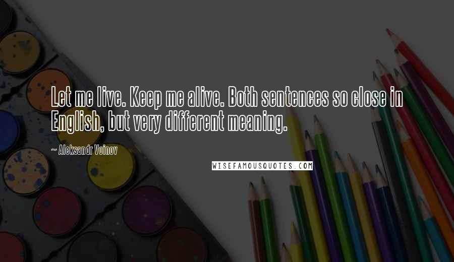 Aleksandr Voinov Quotes: Let me live. Keep me alive. Both sentences so close in English, but very different meaning.