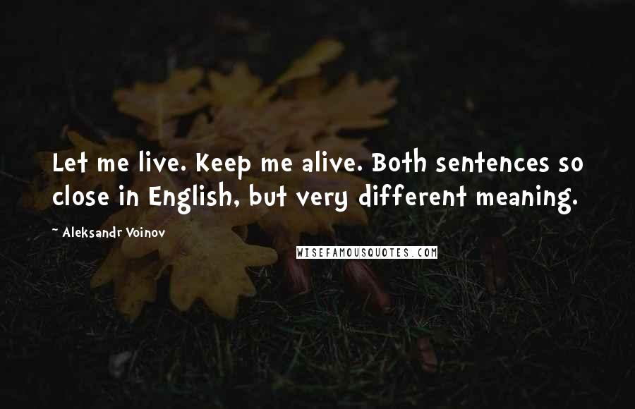 Aleksandr Voinov Quotes: Let me live. Keep me alive. Both sentences so close in English, but very different meaning.