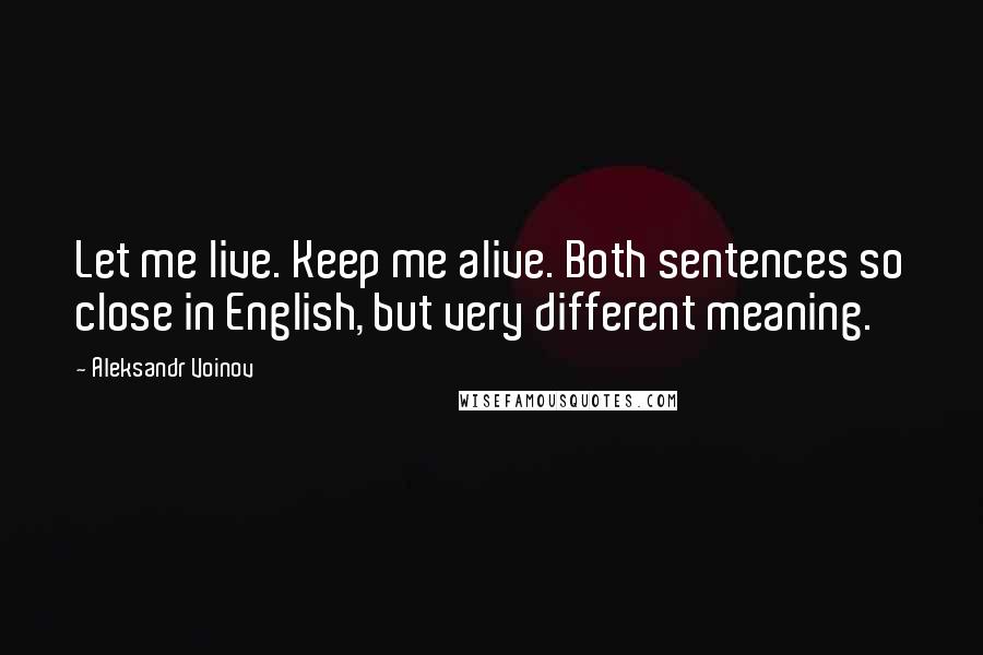 Aleksandr Voinov Quotes: Let me live. Keep me alive. Both sentences so close in English, but very different meaning.