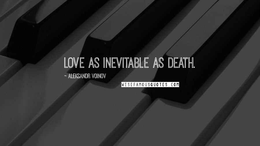 Aleksandr Voinov Quotes: Love as inevitable as death.