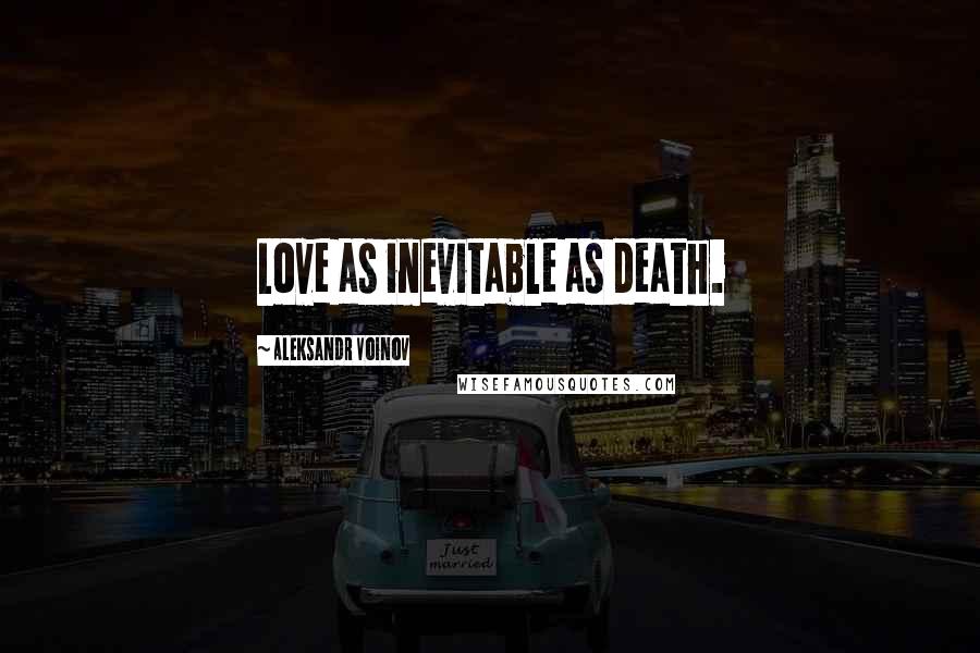 Aleksandr Voinov Quotes: Love as inevitable as death.