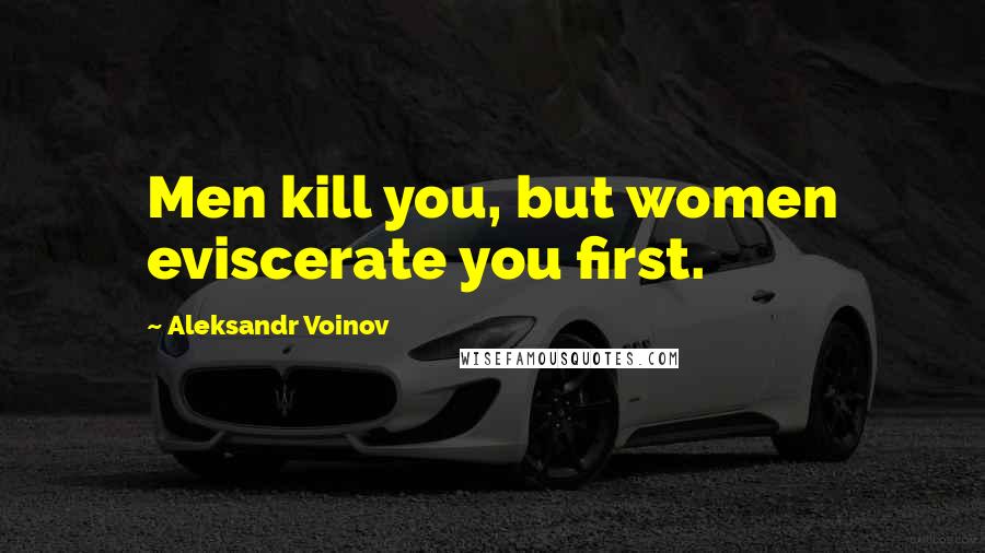 Aleksandr Voinov Quotes: Men kill you, but women eviscerate you first.