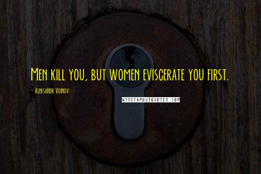 Aleksandr Voinov Quotes: Men kill you, but women eviscerate you first.