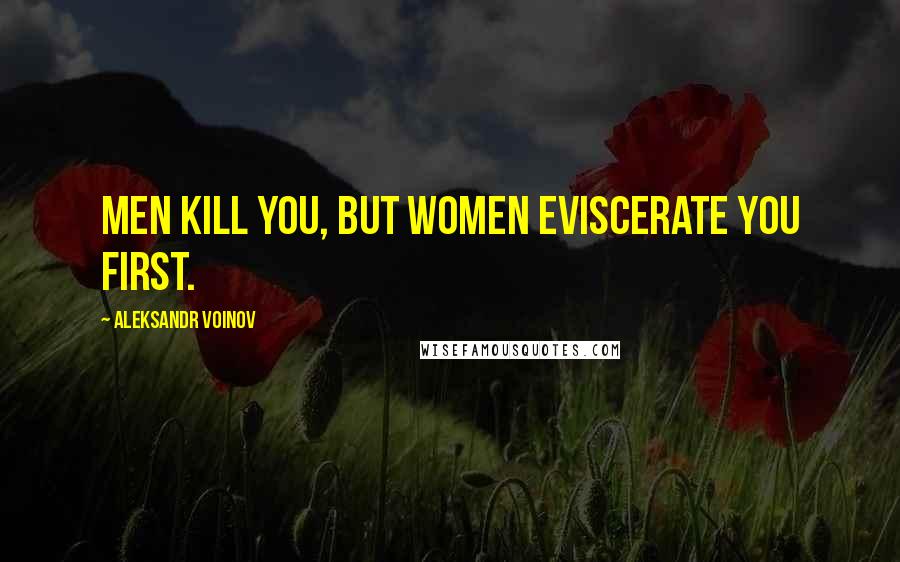 Aleksandr Voinov Quotes: Men kill you, but women eviscerate you first.