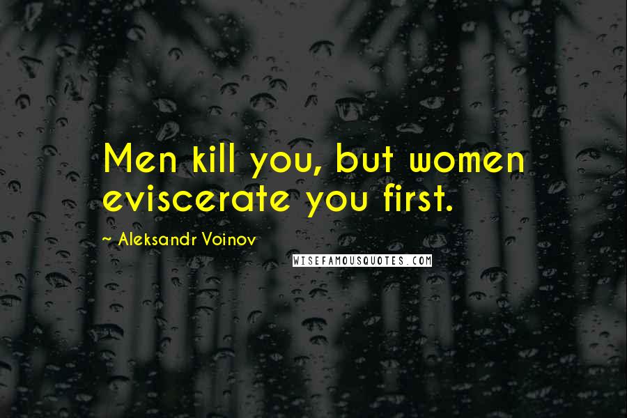 Aleksandr Voinov Quotes: Men kill you, but women eviscerate you first.