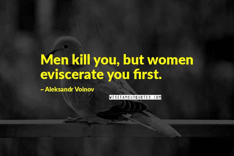 Aleksandr Voinov Quotes: Men kill you, but women eviscerate you first.