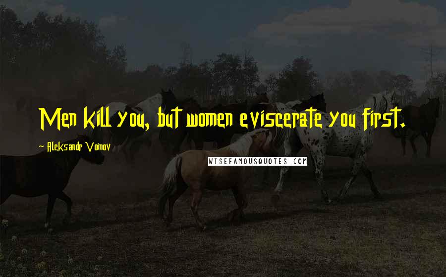 Aleksandr Voinov Quotes: Men kill you, but women eviscerate you first.