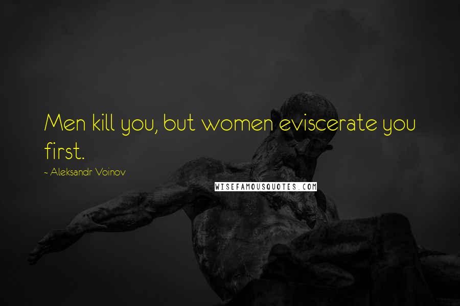 Aleksandr Voinov Quotes: Men kill you, but women eviscerate you first.