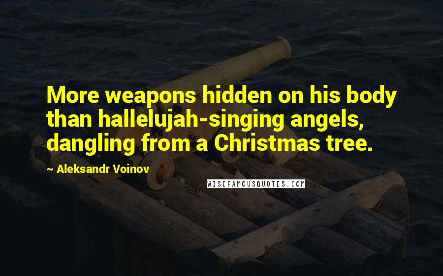 Aleksandr Voinov Quotes: More weapons hidden on his body than hallelujah-singing angels, dangling from a Christmas tree.