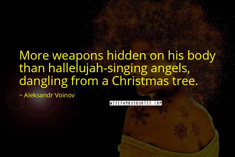 Aleksandr Voinov Quotes: More weapons hidden on his body than hallelujah-singing angels, dangling from a Christmas tree.