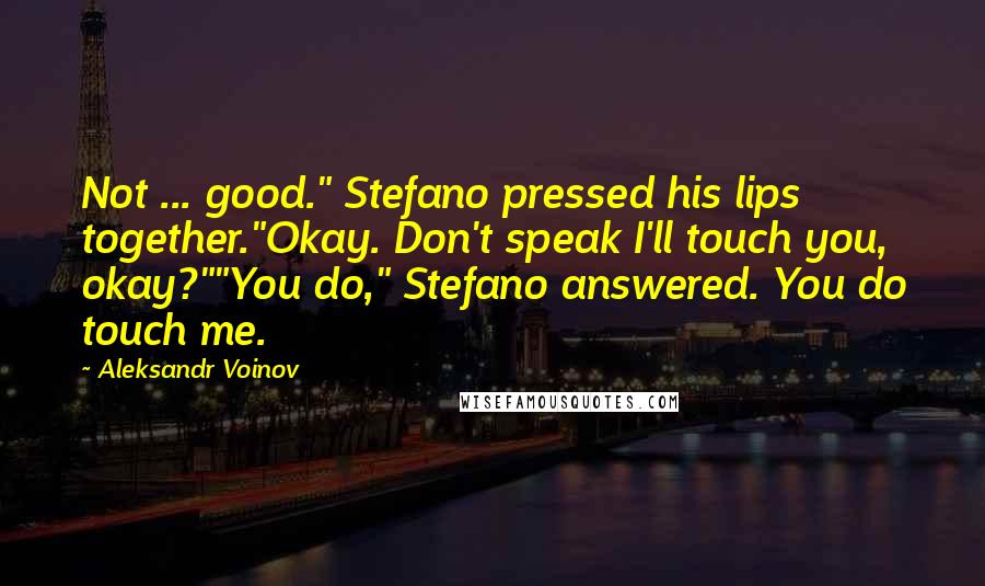 Aleksandr Voinov Quotes: Not ... good." Stefano pressed his lips together."Okay. Don't speak I'll touch you, okay?""You do," Stefano answered. You do touch me.