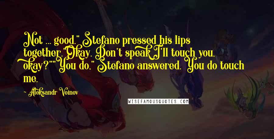 Aleksandr Voinov Quotes: Not ... good." Stefano pressed his lips together."Okay. Don't speak I'll touch you, okay?""You do," Stefano answered. You do touch me.