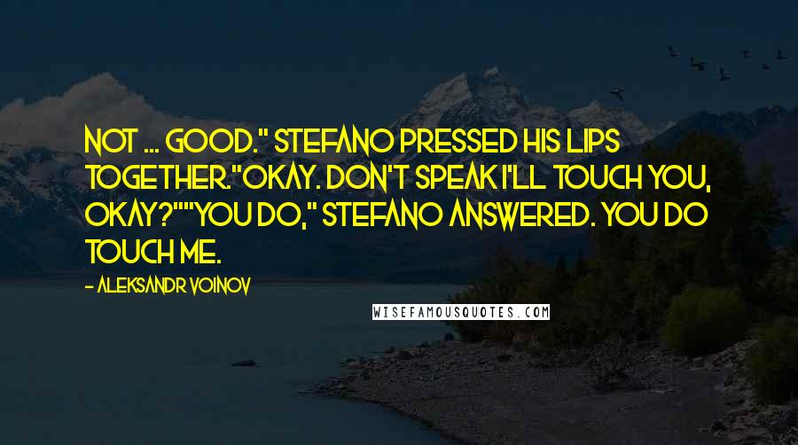 Aleksandr Voinov Quotes: Not ... good." Stefano pressed his lips together."Okay. Don't speak I'll touch you, okay?""You do," Stefano answered. You do touch me.
