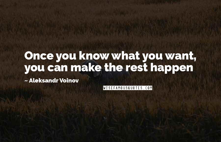 Aleksandr Voinov Quotes: Once you know what you want, you can make the rest happen