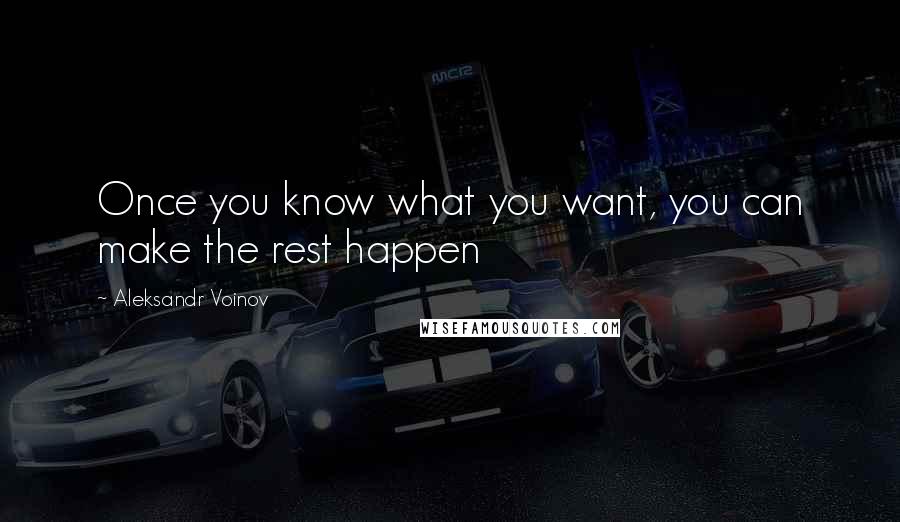 Aleksandr Voinov Quotes: Once you know what you want, you can make the rest happen