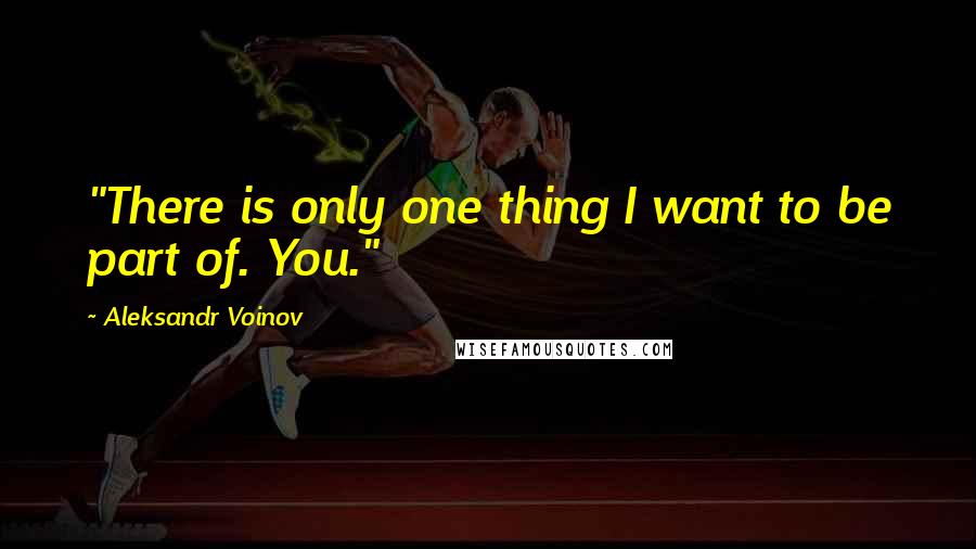 Aleksandr Voinov Quotes: "There is only one thing I want to be part of. You."