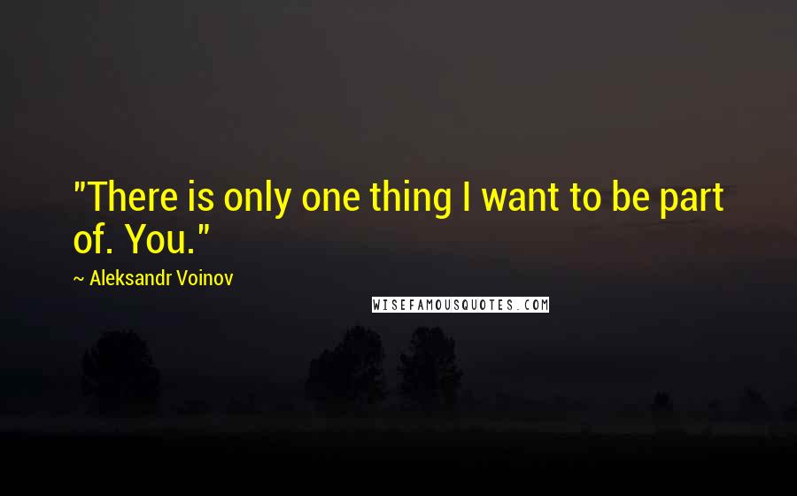 Aleksandr Voinov Quotes: "There is only one thing I want to be part of. You."