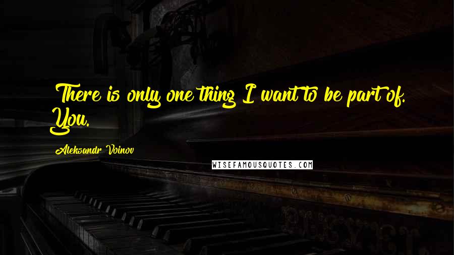 Aleksandr Voinov Quotes: "There is only one thing I want to be part of. You."