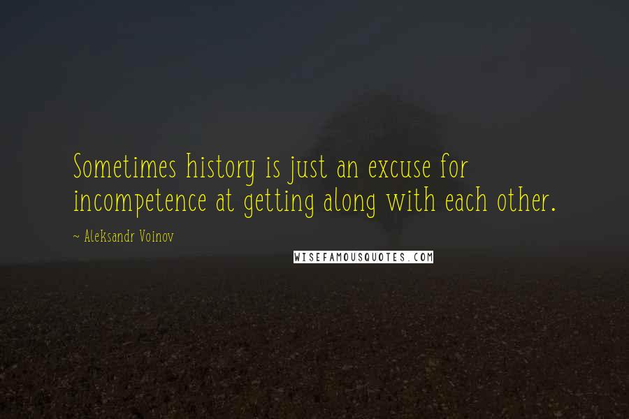 Aleksandr Voinov Quotes: Sometimes history is just an excuse for incompetence at getting along with each other.