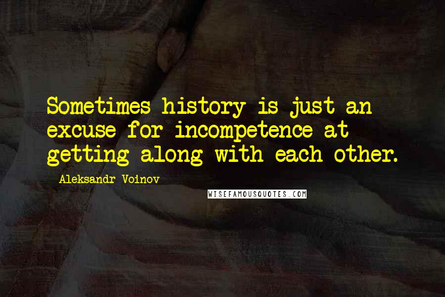 Aleksandr Voinov Quotes: Sometimes history is just an excuse for incompetence at getting along with each other.