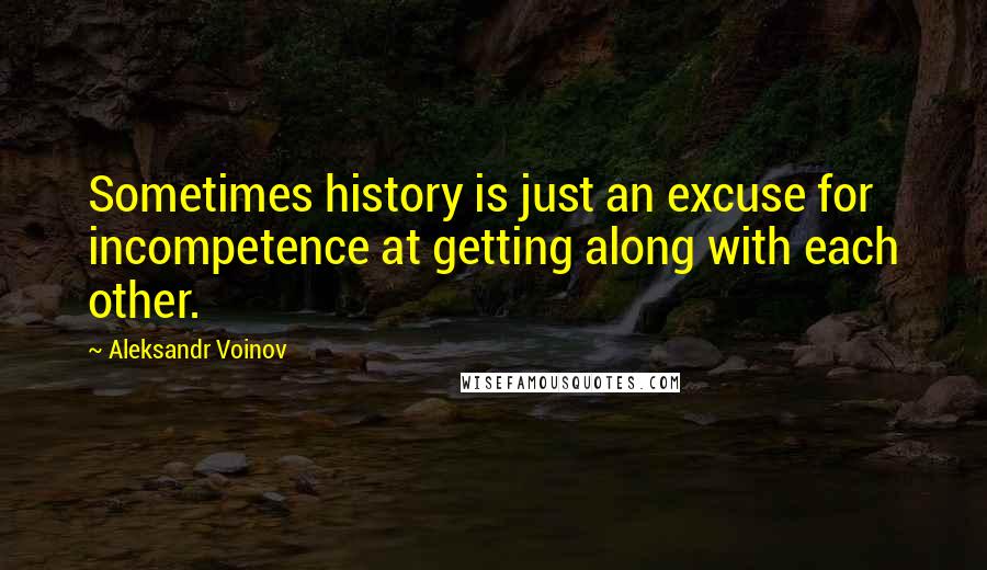 Aleksandr Voinov Quotes: Sometimes history is just an excuse for incompetence at getting along with each other.