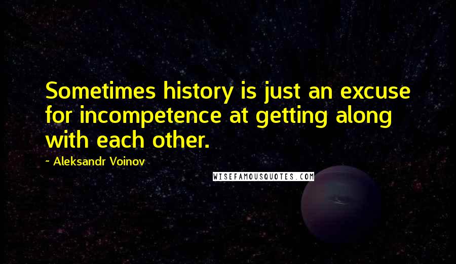 Aleksandr Voinov Quotes: Sometimes history is just an excuse for incompetence at getting along with each other.