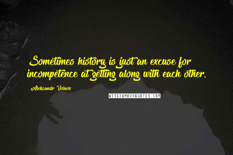 Aleksandr Voinov Quotes: Sometimes history is just an excuse for incompetence at getting along with each other.