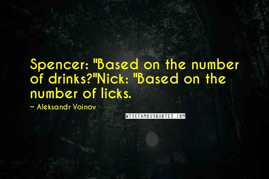 Aleksandr Voinov Quotes: Spencer: "Based on the number of drinks?"Nick: "Based on the number of licks.