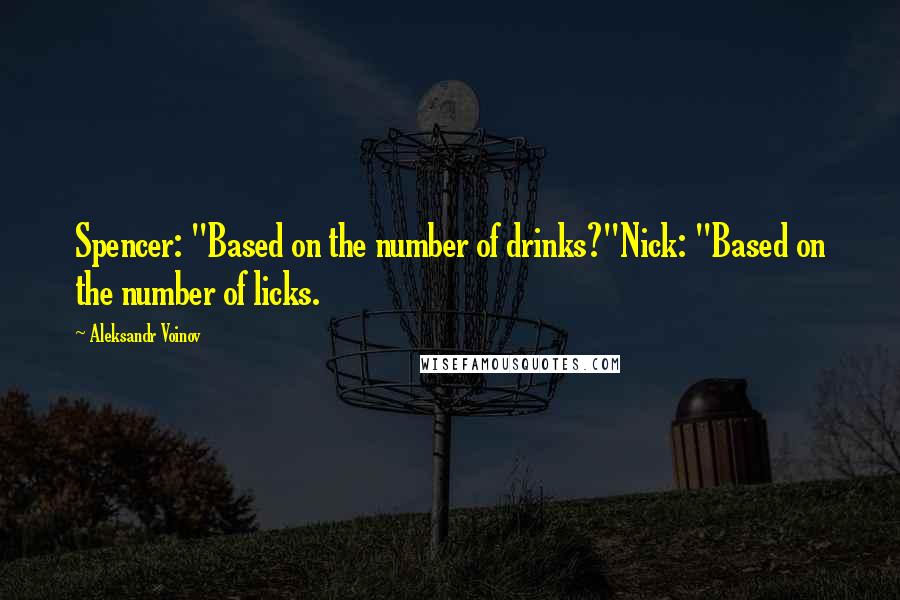 Aleksandr Voinov Quotes: Spencer: "Based on the number of drinks?"Nick: "Based on the number of licks.