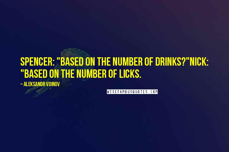 Aleksandr Voinov Quotes: Spencer: "Based on the number of drinks?"Nick: "Based on the number of licks.