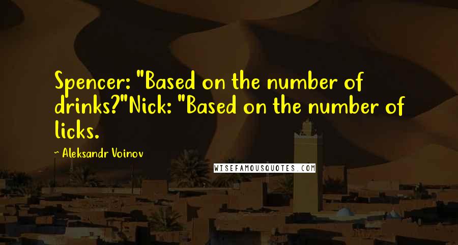 Aleksandr Voinov Quotes: Spencer: "Based on the number of drinks?"Nick: "Based on the number of licks.