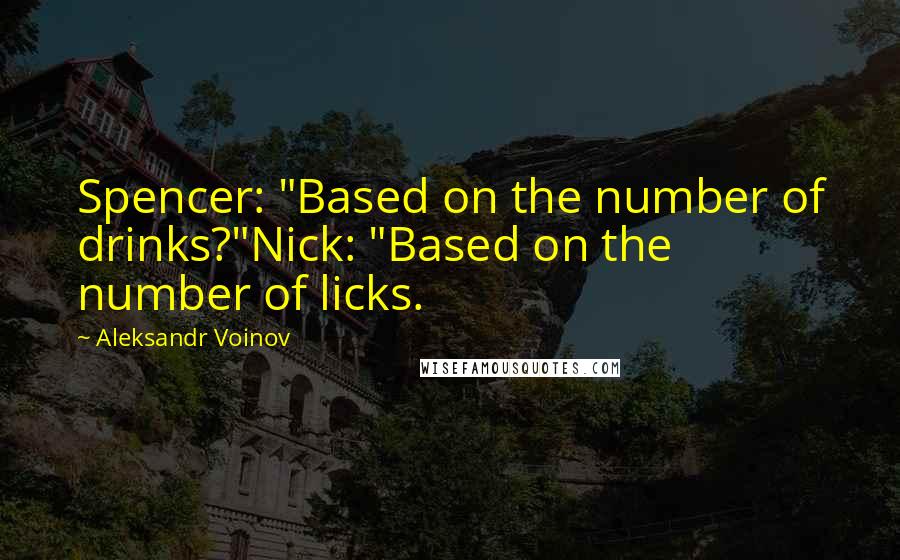 Aleksandr Voinov Quotes: Spencer: "Based on the number of drinks?"Nick: "Based on the number of licks.