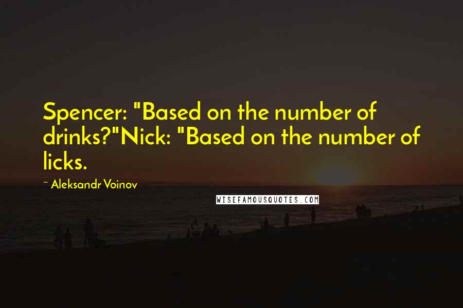 Aleksandr Voinov Quotes: Spencer: "Based on the number of drinks?"Nick: "Based on the number of licks.