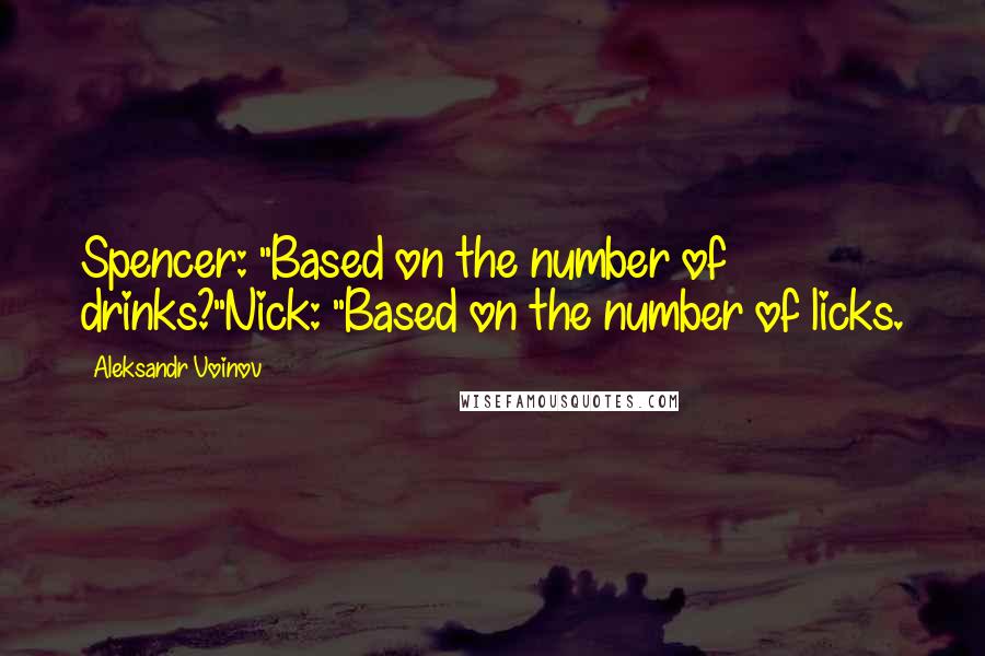 Aleksandr Voinov Quotes: Spencer: "Based on the number of drinks?"Nick: "Based on the number of licks.