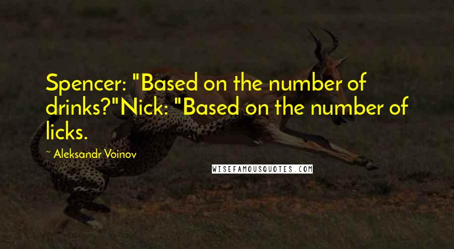 Aleksandr Voinov Quotes: Spencer: "Based on the number of drinks?"Nick: "Based on the number of licks.