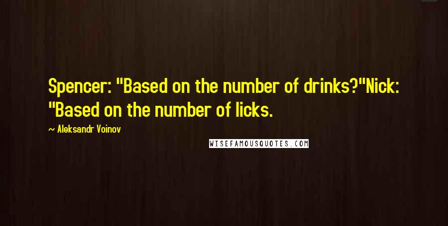 Aleksandr Voinov Quotes: Spencer: "Based on the number of drinks?"Nick: "Based on the number of licks.