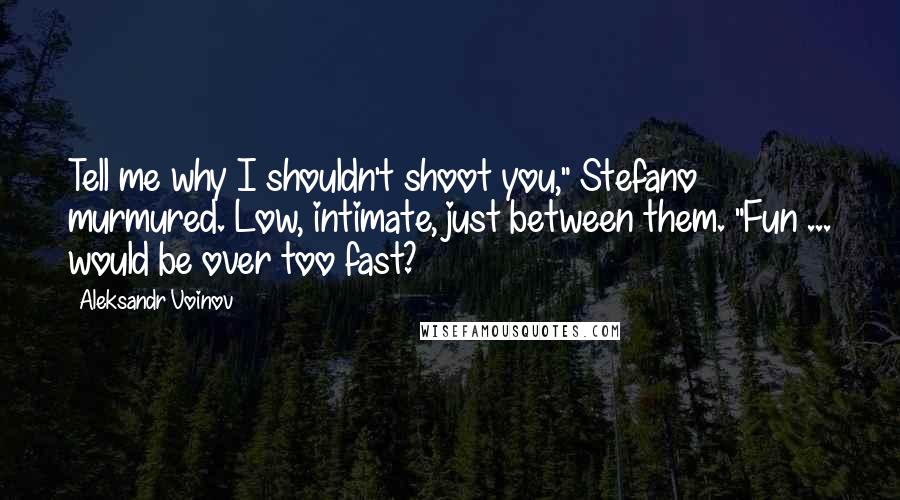 Aleksandr Voinov Quotes: Tell me why I shouldn't shoot you," Stefano murmured. Low, intimate, just between them. "Fun ... would be over too fast?