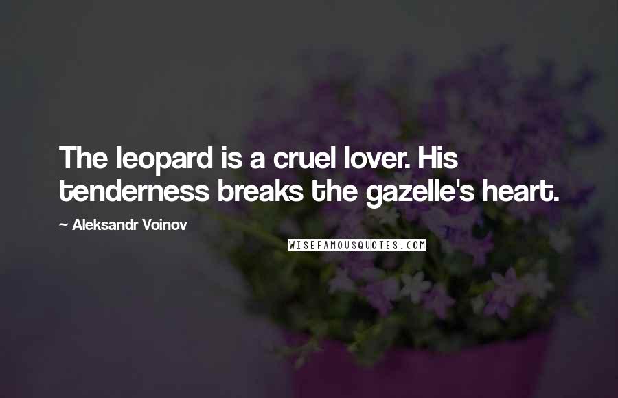 Aleksandr Voinov Quotes: The leopard is a cruel lover. His tenderness breaks the gazelle's heart.