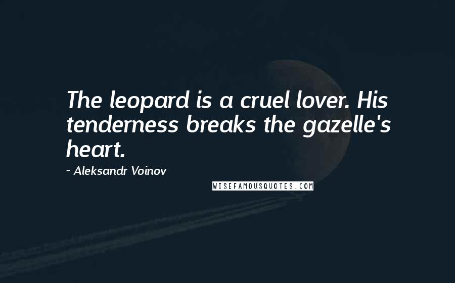 Aleksandr Voinov Quotes: The leopard is a cruel lover. His tenderness breaks the gazelle's heart.