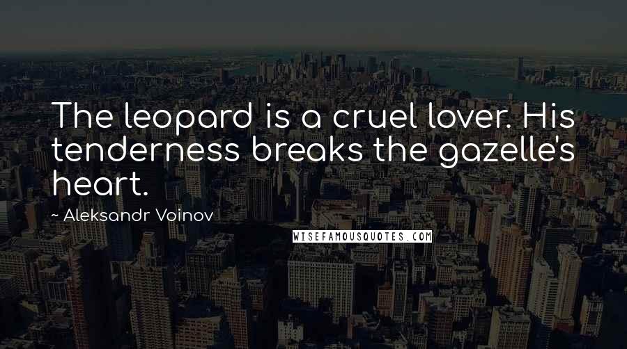 Aleksandr Voinov Quotes: The leopard is a cruel lover. His tenderness breaks the gazelle's heart.