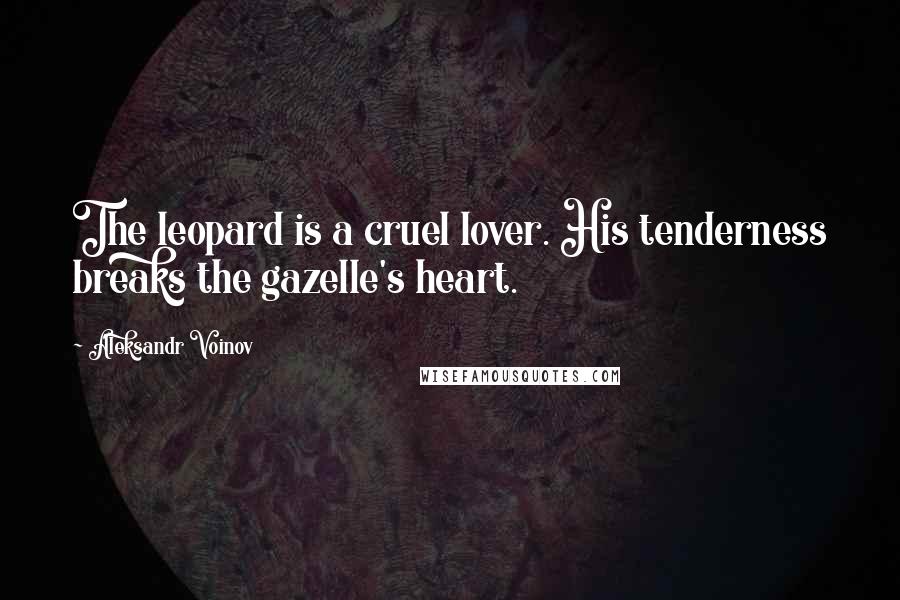 Aleksandr Voinov Quotes: The leopard is a cruel lover. His tenderness breaks the gazelle's heart.