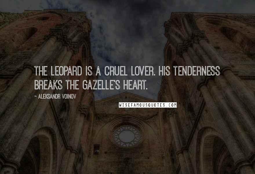 Aleksandr Voinov Quotes: The leopard is a cruel lover. His tenderness breaks the gazelle's heart.