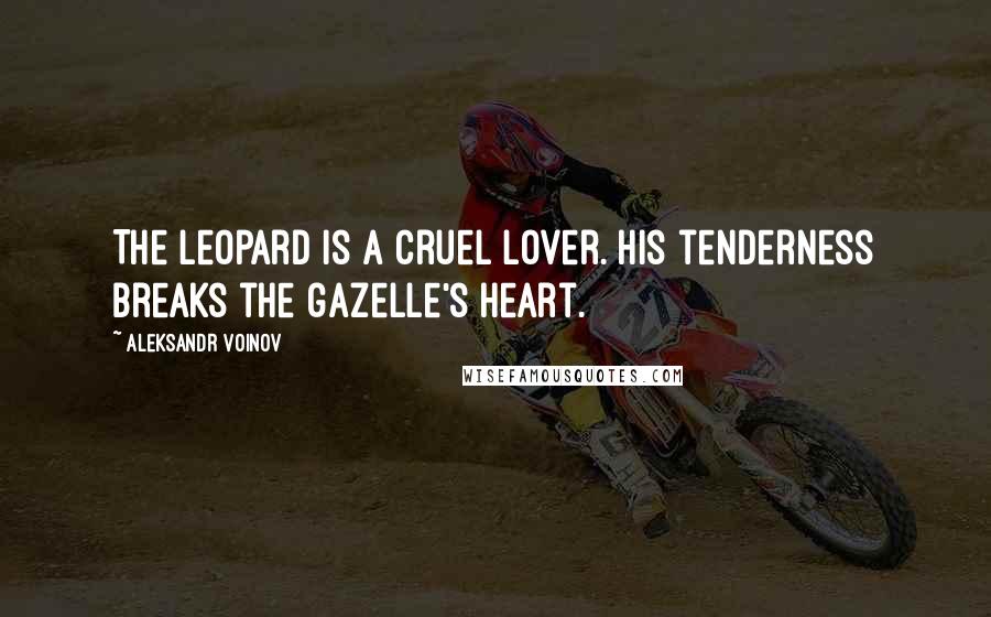 Aleksandr Voinov Quotes: The leopard is a cruel lover. His tenderness breaks the gazelle's heart.