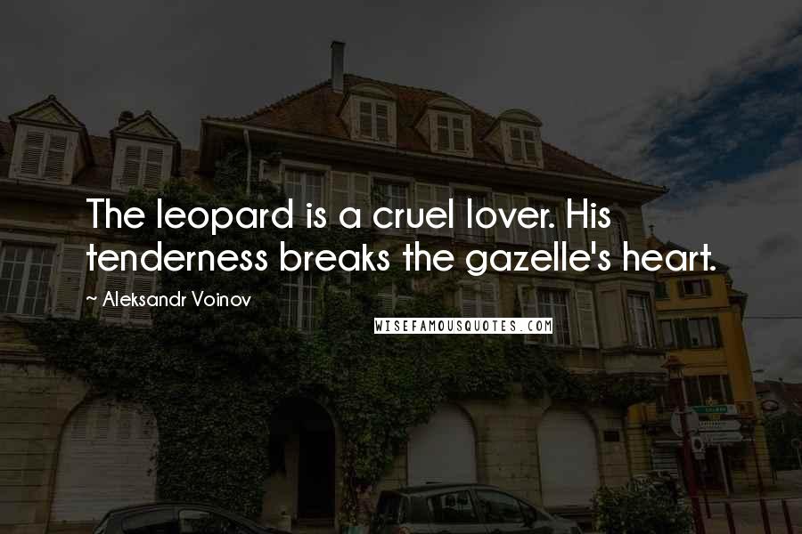 Aleksandr Voinov Quotes: The leopard is a cruel lover. His tenderness breaks the gazelle's heart.