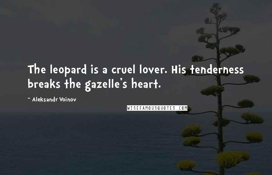 Aleksandr Voinov Quotes: The leopard is a cruel lover. His tenderness breaks the gazelle's heart.