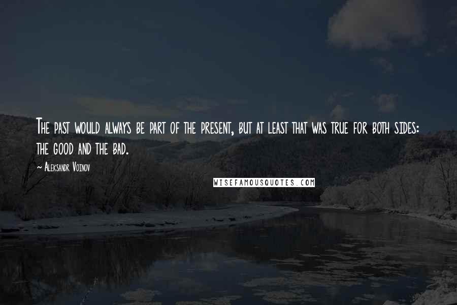 Aleksandr Voinov Quotes: The past would always be part of the present, but at least that was true for both sides: the good and the bad.